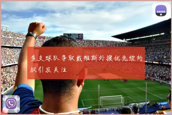 多支球队争取戴维斯外援优先续约权引发关注
