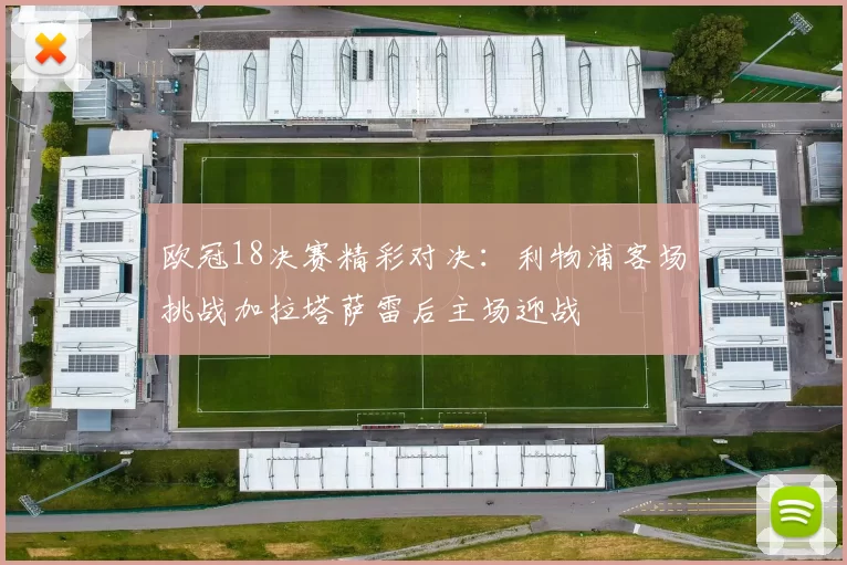 欧冠18决赛精彩对决：利物浦客场挑战加拉塔萨雷后主场迎战