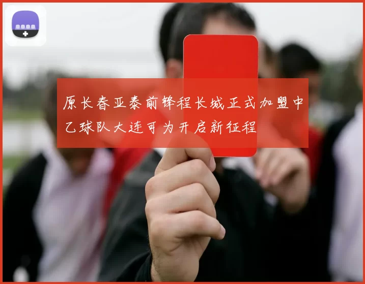 原长春亚泰前锋程长城正式加盟中乙球队大连可为开启新征程