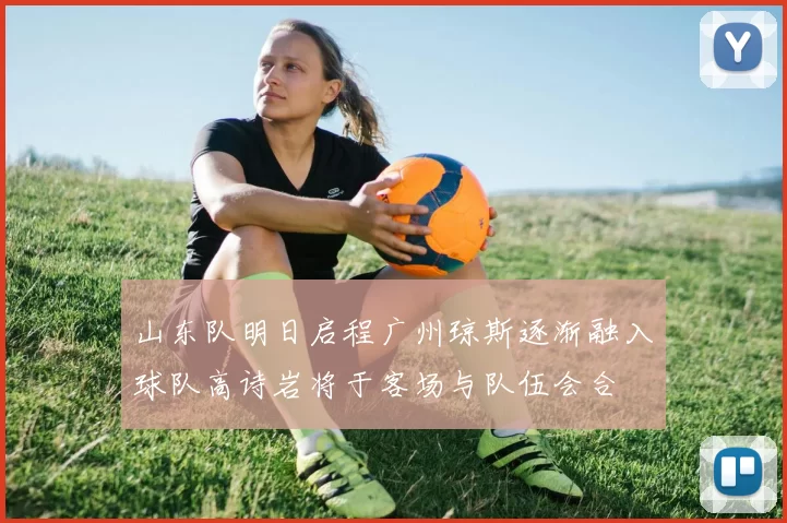 山东队明日启程广州琼斯逐渐融入球队高诗岩将于客场与队伍会合