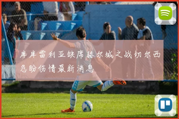 库库雷利亚缺席赫尔城之战切尔西急盼伤情最新消息